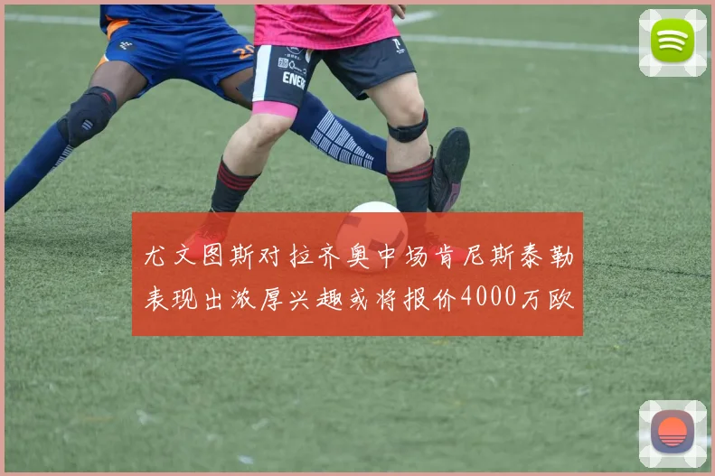 尤文图斯对拉齐奥中场肯尼斯泰勒表现出浓厚兴趣或将报价4000万欧元