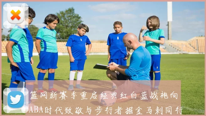 篮网新赛季重启经典红白蓝战袍向ABA时代致敬与步行者掘金马刺同行