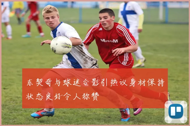东契奇与球迷合影引热议身材保持状态良好令人称赞